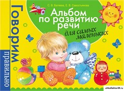 Говорим правильно. Альбом по развитию речи для самых маленьких. Автор: Батяева С.В. 55588771